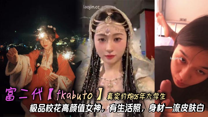 富二代【fKabuto】真实约炮05年大学生,极品校花高颜值女神,有生活照,身材一流皮肤白,精品